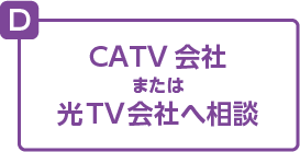 CATV会社または光TV会社へ相談