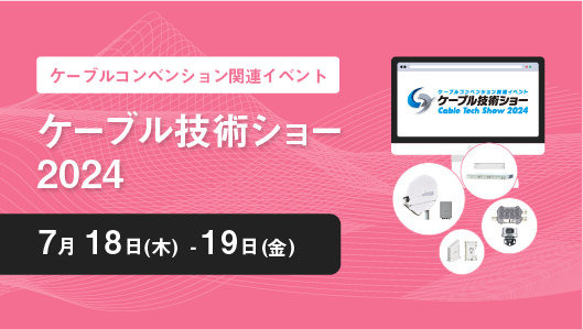 ケーブルコンベンション関連イベント ケーブル技術ショー2024