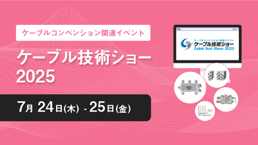 ケーブルコンベンション関連イベント ケーブル技術ショー2025